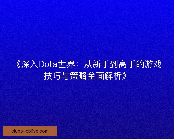 《深入Dota世界：从新手到高手的游戏技巧与策略全面解析》