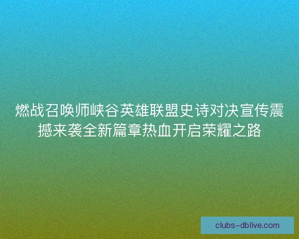 燃战召唤师峡谷英雄联盟史诗对决宣传震撼来袭全新篇章热血开启荣耀之路