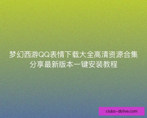 梦幻西游QQ表情下载大全高清资源合集分享最新版本一键安装教程