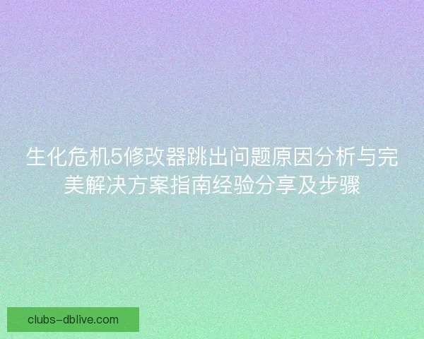 生化危机5修改器跳出问题原因分析与完美解决方案指南经验分享及步骤