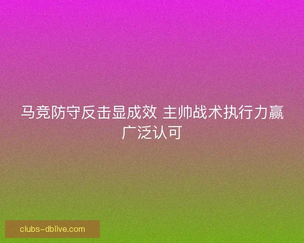 马竞防守反击显成效 主帅战术执行力赢广泛认可