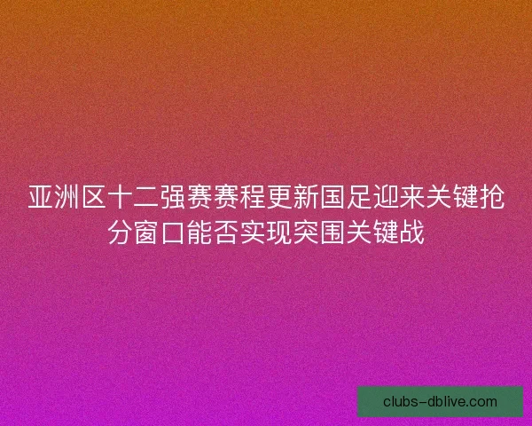 亚洲区十二强赛赛程更新国足迎来关键抢分窗口能否实现突围关键战 亚洲区十二强赛赛程更新国足迎来关键抢分窗口能否实现突围关键战